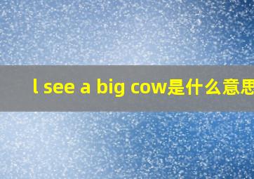 l see a big cow是什么意思